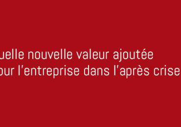 Quelle nouvelle valeur ajoutée pour l'entreprise dans l'après crise ?