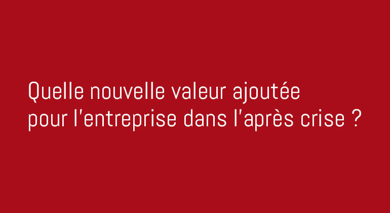 Quelle nouvelle valeur ajoutée pour l'entreprise dans l'après crise ?